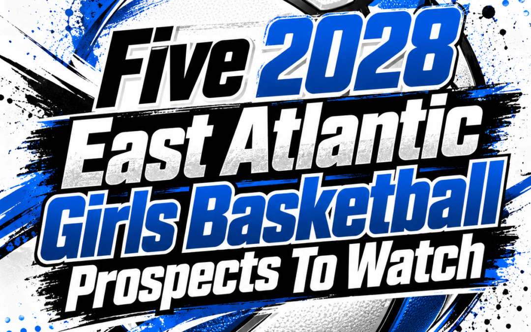 Five 2028 East Atlantic Girls Basketball Prospects To Watch